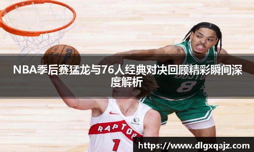 NBA季后赛猛龙与76人经典对决回顾精彩瞬间深度解析